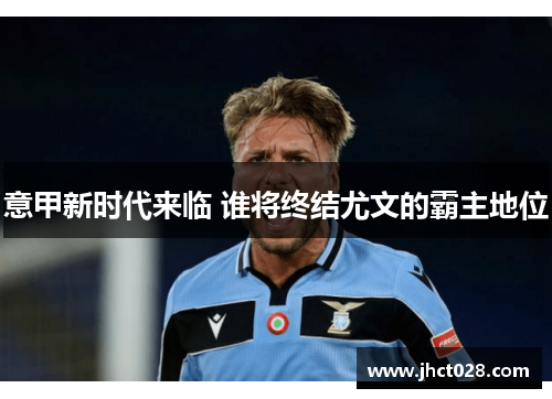 意甲新时代来临 谁将终结尤文的霸主地位 意甲新时代来临 谁将终结尤文的霸主地位
