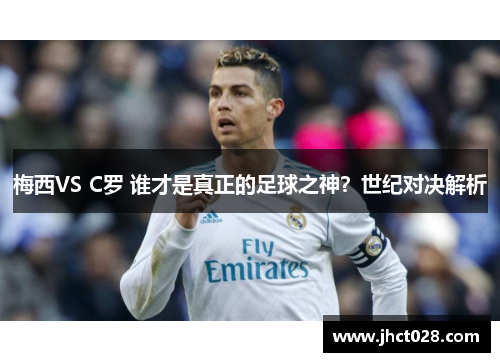 梅西VS C罗 谁才是真正的足球之神?世纪对决解析 梅西VS C罗 谁才是真正的足球之神?世纪对决解析