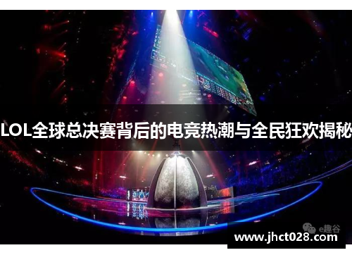 LOL全球总决赛背后的电竞热潮与全民狂欢揭秘 LOL全球总决赛背后的电竞热潮与全民狂欢揭秘