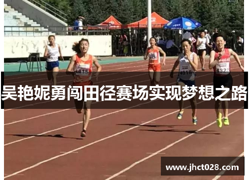 吴艳妮勇闯田径赛场实现梦想之路 吴艳妮勇闯田径赛场实现梦想之路