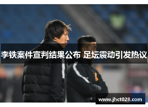 李铁案件宣判结果公布 足坛震动引发热议 李铁案件宣判结果公布 足坛震动引发热议
