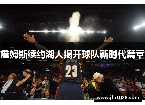 詹姆斯续约湖人揭开球队新时代篇章