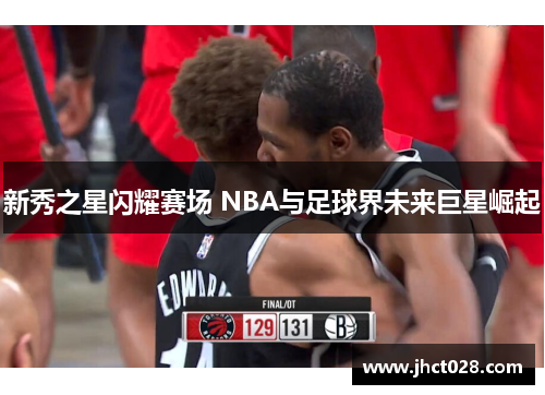 新秀之星闪耀赛场 NBA与足球界未来巨星崛起