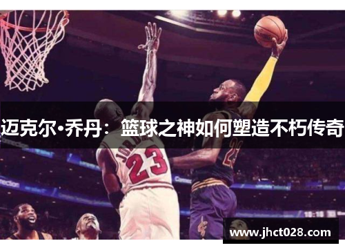 迈克尔·乔丹：篮球之神如何塑造不朽传奇