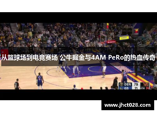 从篮球场到电竞赛场 公牛掘金与4AM PeRo的热血传奇 从篮球场到电竞赛场 公牛掘金与4AM PeRo的热血传奇