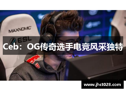 Ceb：OG传奇选手电竞风采独特