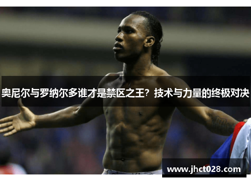 奥尼尔与罗纳尔多谁才是禁区之王？技术与力量的终极对决