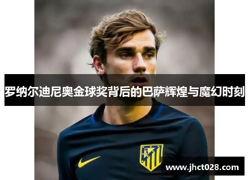 罗纳尔迪尼奥金球奖背后的巴萨辉煌与魔幻时刻