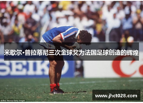 米歇尔·普拉蒂尼三次金球奖为法国足球创造的辉煌