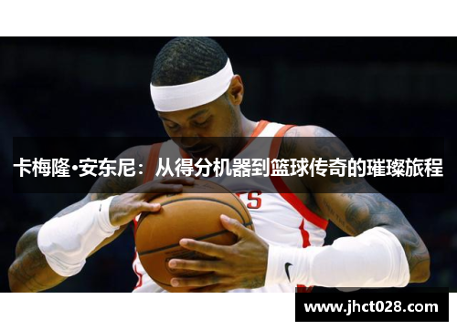 卡梅隆·安东尼：从得分机器到篮球传奇的璀璨旅程