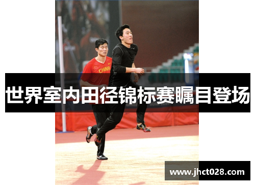 世界室内田径锦标赛瞩目登场 世界室内田径锦标赛瞩目登场