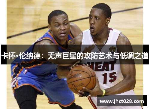 卡怀·伦纳德：无声巨星的攻防艺术与低调之道