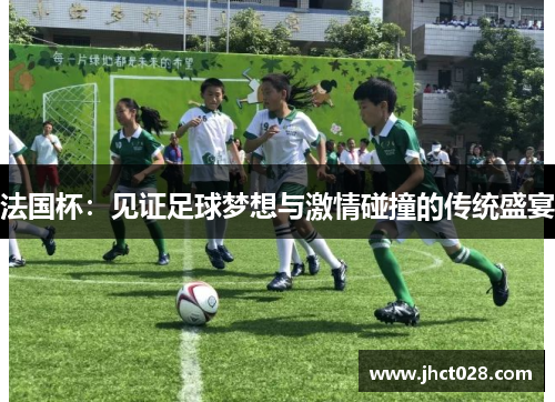 法国杯：见证足球梦想与激情碰撞的传统盛宴