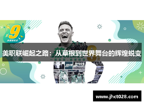 美职联崛起之路:从草根到世界舞台的辉煌蜕变 美职联崛起之路:从草根到世界舞台的辉煌蜕变