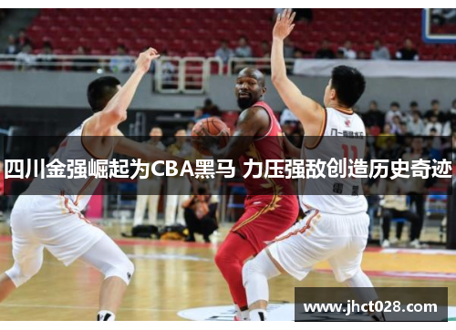 四川金强崛起为CBA黑马 力压强敌创造历史奇迹
