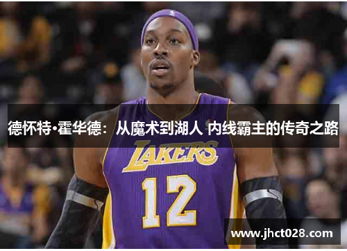 德怀特·霍华德：从魔术到湖人 内线霸主的传奇之路
