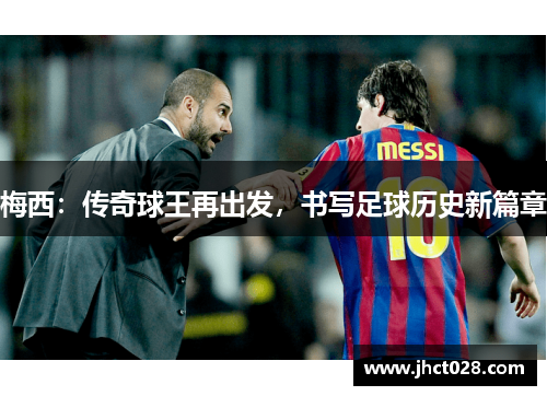 梅西:传奇球王再出发,书写足球历史新篇章 梅西:传奇球王再出发,书写足球历史新篇章