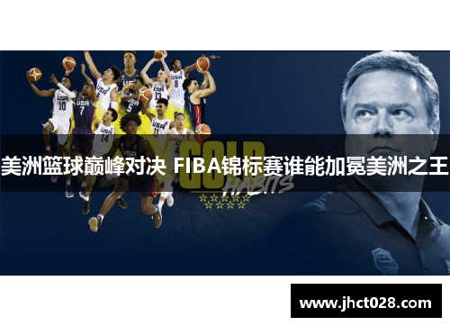 美洲篮球巅峰对决 FIBA锦标赛谁能加冕美洲之王 美洲篮球巅峰对决 FIBA锦标赛谁能加冕美洲之王