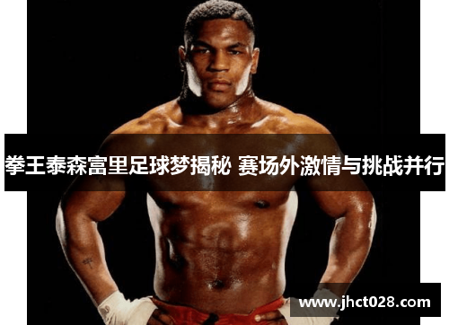 拳王泰森富里足球梦揭秘 赛场外激情与挑战并行