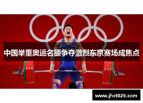 中国举重奥运名额争夺激烈东京赛场成焦点