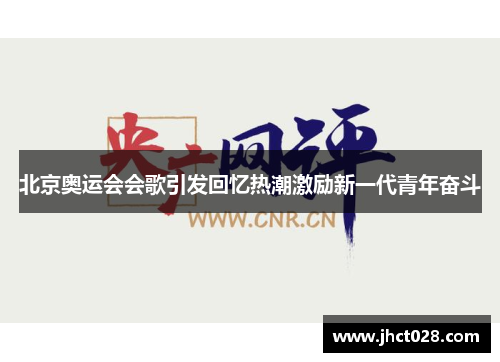北京奥运会会歌引发回忆热潮激励新一代青年奋斗 北京奥运会会歌引发回忆热潮激励新一代青年奋斗
