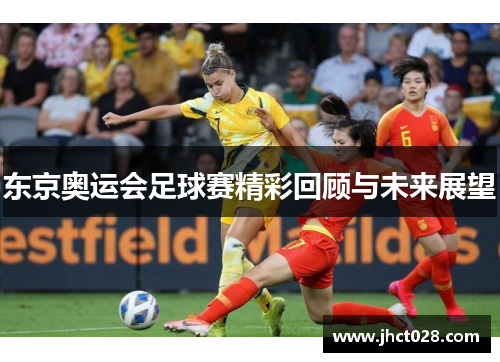 东京奥运会足球赛精彩回顾与未来展望 东京奥运会足球赛精彩回顾与未来展望