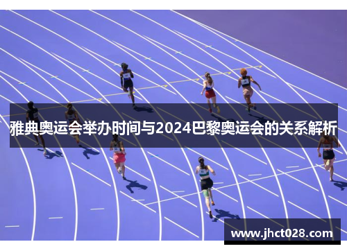 雅典奥运会举办时间与2024巴黎奥运会的关系解析